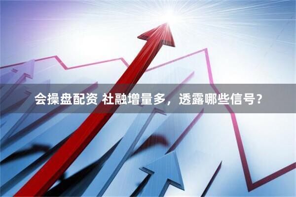 会操盘配资 社融增量多，透露哪些信号？