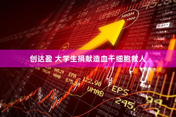 创达盈 大学生捐献造血干细胞救人