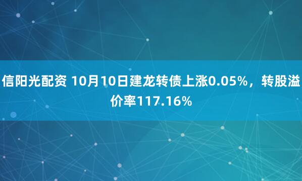 信阳光配资 10月10日建龙转债上涨0.05%，转股溢价率117.16%