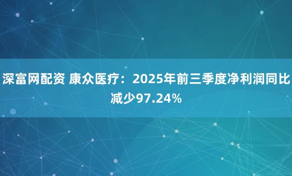 深富网配资 康众医疗：2025年前三季度净利润同比减少97.24%