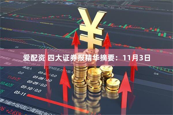 爱配资 四大证券报精华摘要：11月3日