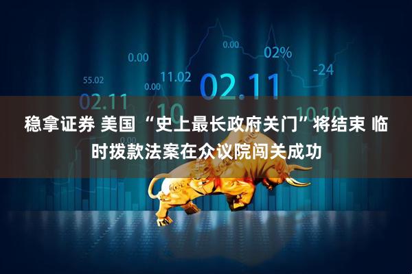 稳拿证券 美国 “史上最长政府关门”将结束 临时拨款法案在众议院闯关成功
