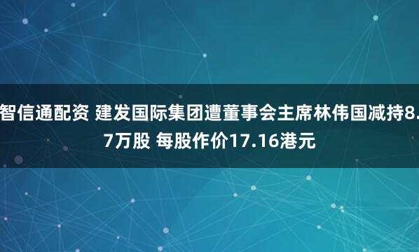 智信通配资 建发国际集团遭董事会主席林伟国减持8.7万股 每股作价17.16港元